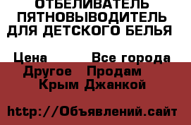 ОТБЕЛИВАТЕЛЬ-ПЯТНОВЫВОДИТЕЛЬ ДЛЯ ДЕТСКОГО БЕЛЬЯ › Цена ­ 190 - Все города Другое » Продам   . Крым,Джанкой